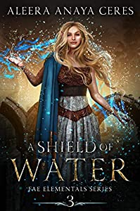A Shield of Water by Aleera Anaya Ceres (Fae Elementals #3)